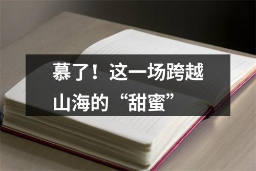 慕了！这一场跨越山海的“甜蜜”