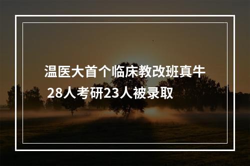 温医大首个临床教改班真牛 28人考研23人被录取