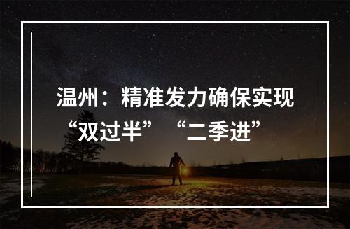 温州：精准发力确保实现“双过半”“二季进”