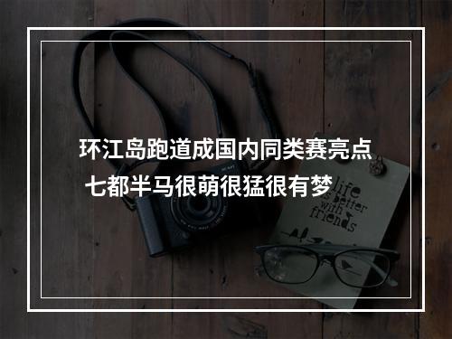 环江岛跑道成国内同类赛亮点 七都半马很萌很猛很有梦
