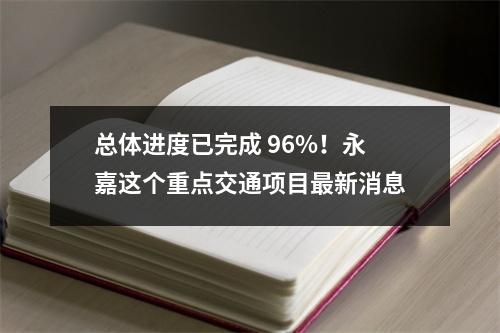 总体进度已完成 96%！永嘉这个重点交通项目最新消息