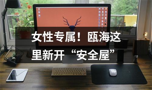 女性专属！瓯海这里新开“安全屋”
