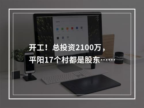 开工！总投资2100万，平阳17个村都是股东……