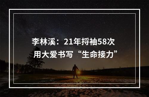 李林溪：21年捋袖58次 用大爱书写“生命接力”