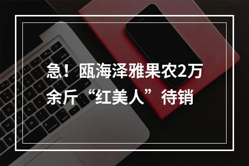急！瓯海泽雅果农2万余斤“红美人”待销