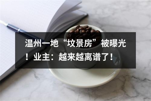 温州一地“坟景房”被曝光！业主：越来越离谱了！