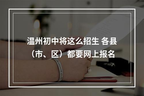 温州初中将这么招生 各县（市、区）都要网上报名