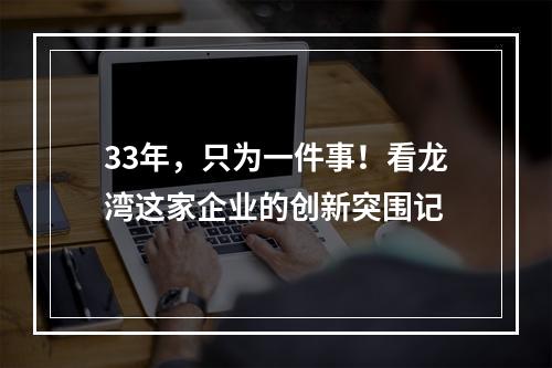 33年，只为一件事！看龙湾这家企业的创新突围记