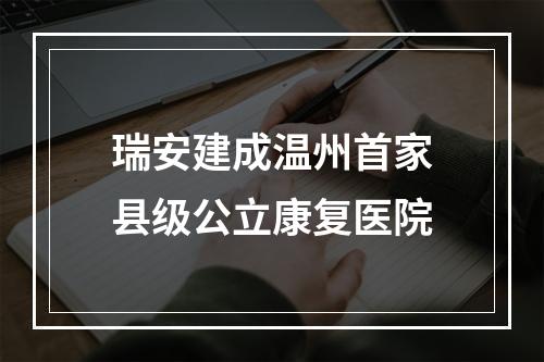 瑞安建成温州首家县级公立康复医院
