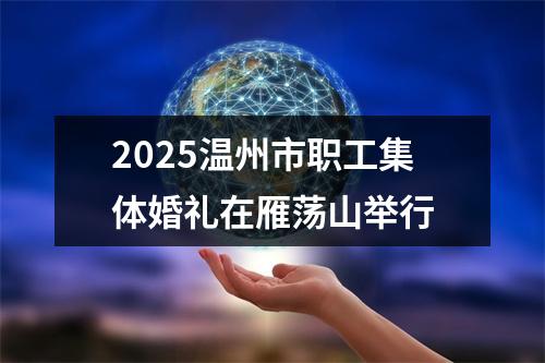 2025温州市职工集体婚礼在雁荡山举行