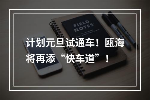 计划元旦试通车！瓯海将再添“快车道”！