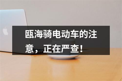 瓯海骑电动车的注意，正在严查！