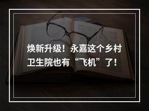 焕新升级！永嘉这个乡村卫生院也有“飞机”了！
