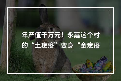 年产值千万元！永嘉这个村的“土疙瘩”变身“金疙瘩