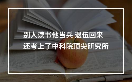 别人读书他当兵 退伍回来还考上了中科院顶尖研究所
