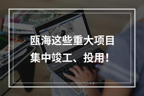 瓯海这些重大项目集中竣工、投用！