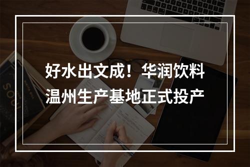 好水出文成！华润饮料温州生产基地正式投产