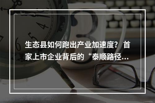 生态县如何跑出产业加速度？ 首家上市企业背后的“泰顺路径”
