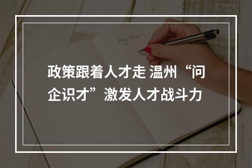 政策跟着人才走 温州“问企识才”激发人才战斗力