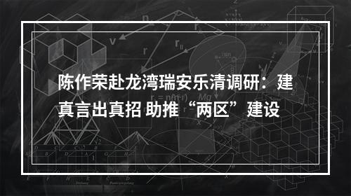陈作荣赴龙湾瑞安乐清调研：建真言出真招 助推“两区”建设
