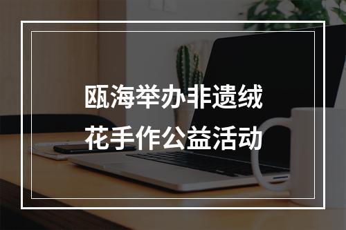 瓯海举办非遗绒花手作公益活动