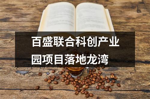 百盛联合科创产业园项目落地龙湾