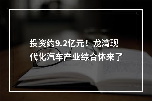 投资约9.2亿元！龙湾现代化汽车产业综合体来了