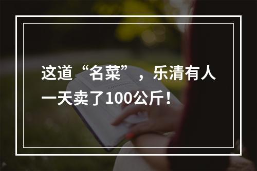 这道“名菜”，乐清有人一天卖了100公斤！