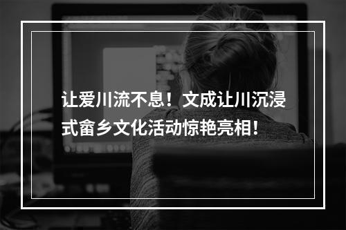 让爱川流不息！文成让川沉浸式畲乡文化活动惊艳亮相！