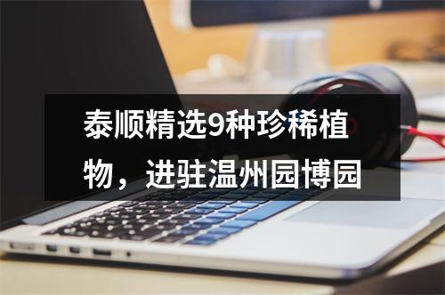 泰顺精选9种珍稀植物，进驻温州园博园