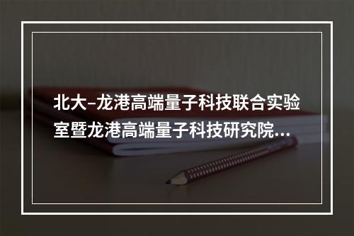 北大–龙港高端量子科技联合实验室暨龙港高端量子科技研究院启用