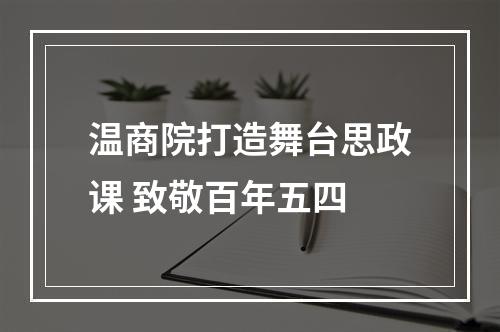 温商院打造舞台思政课 致敬百年五四