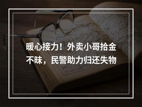 暖心接力！外卖小哥拾金不昧，民警助力归还失物