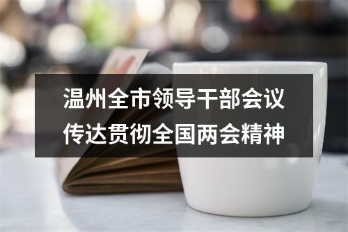 温州全市领导干部会议传达贯彻全国两会精神