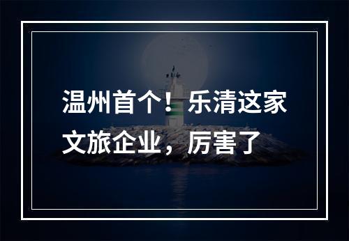 温州首个！乐清这家文旅企业，厉害了