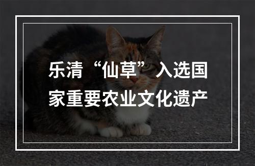 乐清“仙草”入选国家重要农业文化遗产