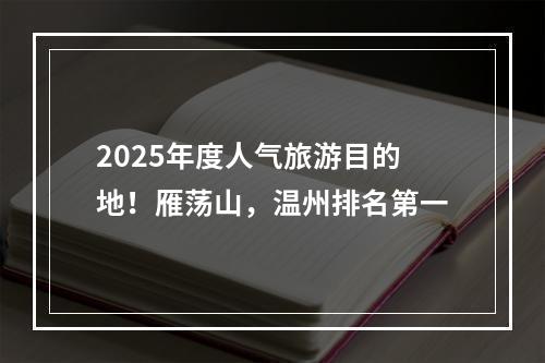 2025年度人气旅游目的地！雁荡山，温州排名第一