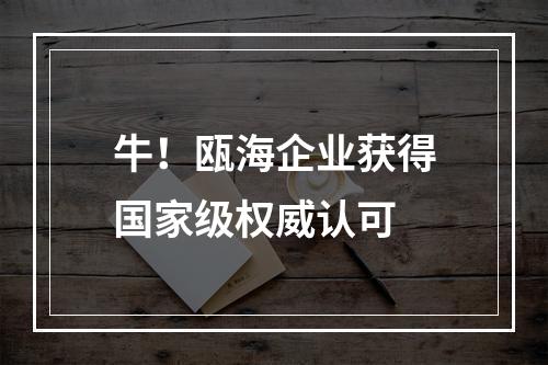 牛！瓯海企业获得国家级权威认可