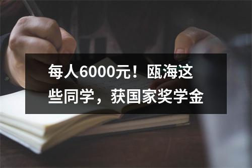 每人6000元！瓯海这些同学，获国家奖学金