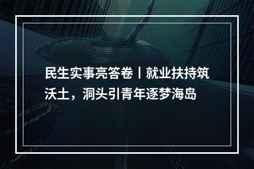 民生实事亮答卷丨就业扶持筑沃土，洞头引青年逐梦海岛