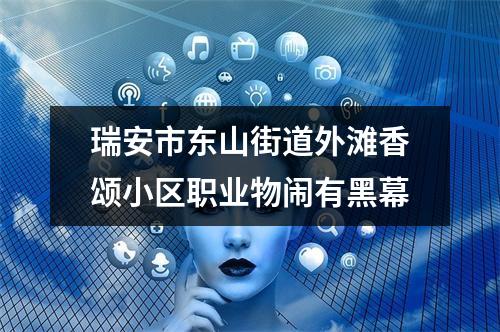 瑞安市东山街道外滩香颂小区职业物闹有黑幕
