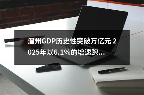 温州GDP历史性突破万亿元 2025年以6.1%的增速跑赢全国、全省