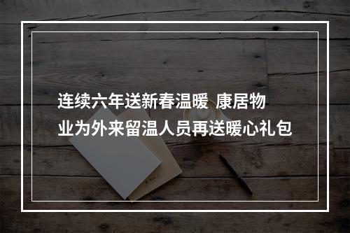 连续六年送新春温暖  康居物业为外来留温人员再送暖心礼包
