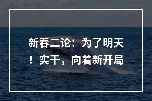 新春二论：为了明天！实干，向着新开局