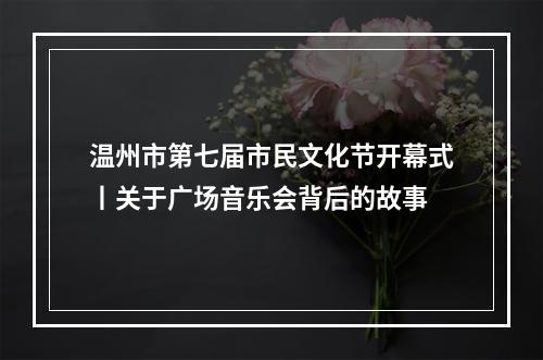 温州市第七届市民文化节开幕式丨关于广场音乐会背后的故事
