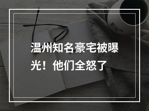 温州知名豪宅被曝光！他们全怒了