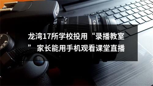 龙湾17所学校投用“录播教室” 家长能用手机观看课堂直播