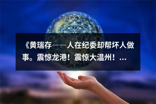 《黄瑞存――人在纪委却帮坏人做事。震惊龙港！震惊大温州！》