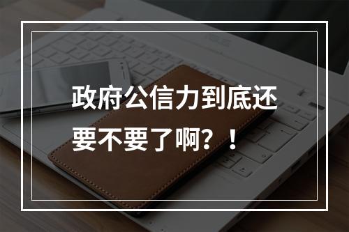 政府公信力到底还要不要了啊？！