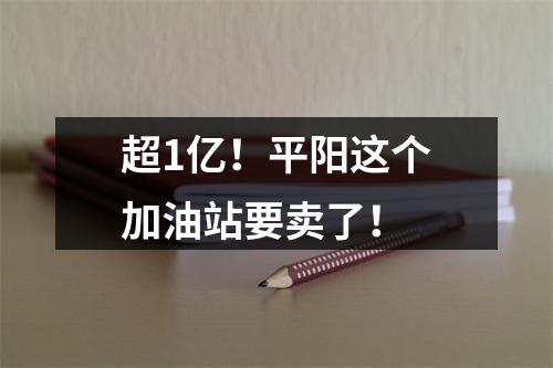 超1亿！平阳这个加油站要卖了！